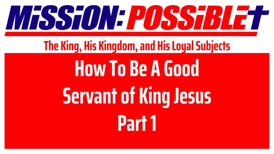 Mission Possible 1: How To Be A Good Servant of King Jesus Part 1 (video)